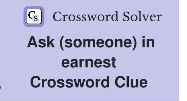 Ask Someone in Earnest NYT Crossword Clue